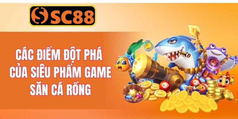 Các điểm đột phá của siêu phẩm game săn cá rồng