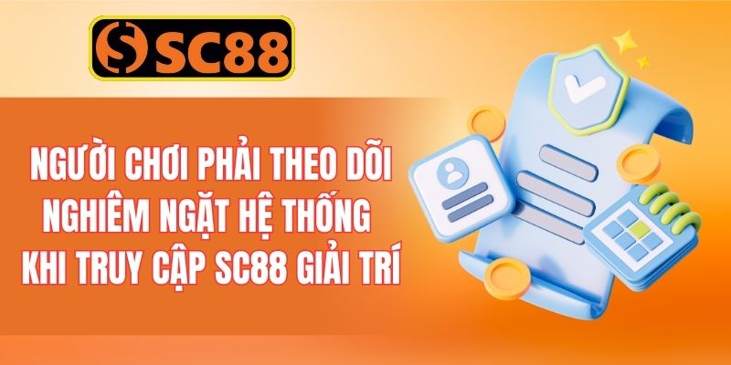 Người chơi cần phải theo dõi nghiêm ngặt hệ thống khi truy cập SC88 giải trí