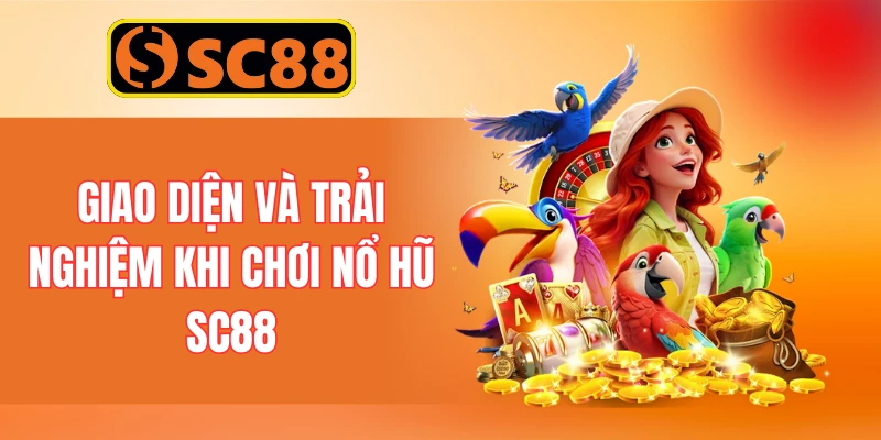 Giao diện và trải nghiệm khi chơi nổ hũ SC88